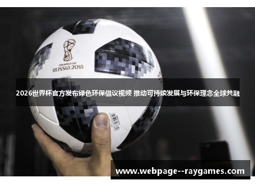 2026世界杯官方发布绿色环保倡议视频 推动可持续发展与环保理念全球共融