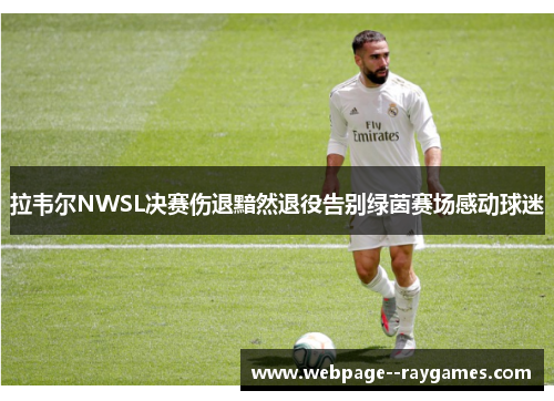 拉韦尔NWSL决赛伤退黯然退役告别绿茵赛场感动球迷