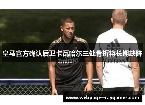 皇马官方确认后卫卡瓦哈尔三处骨折将长期缺阵